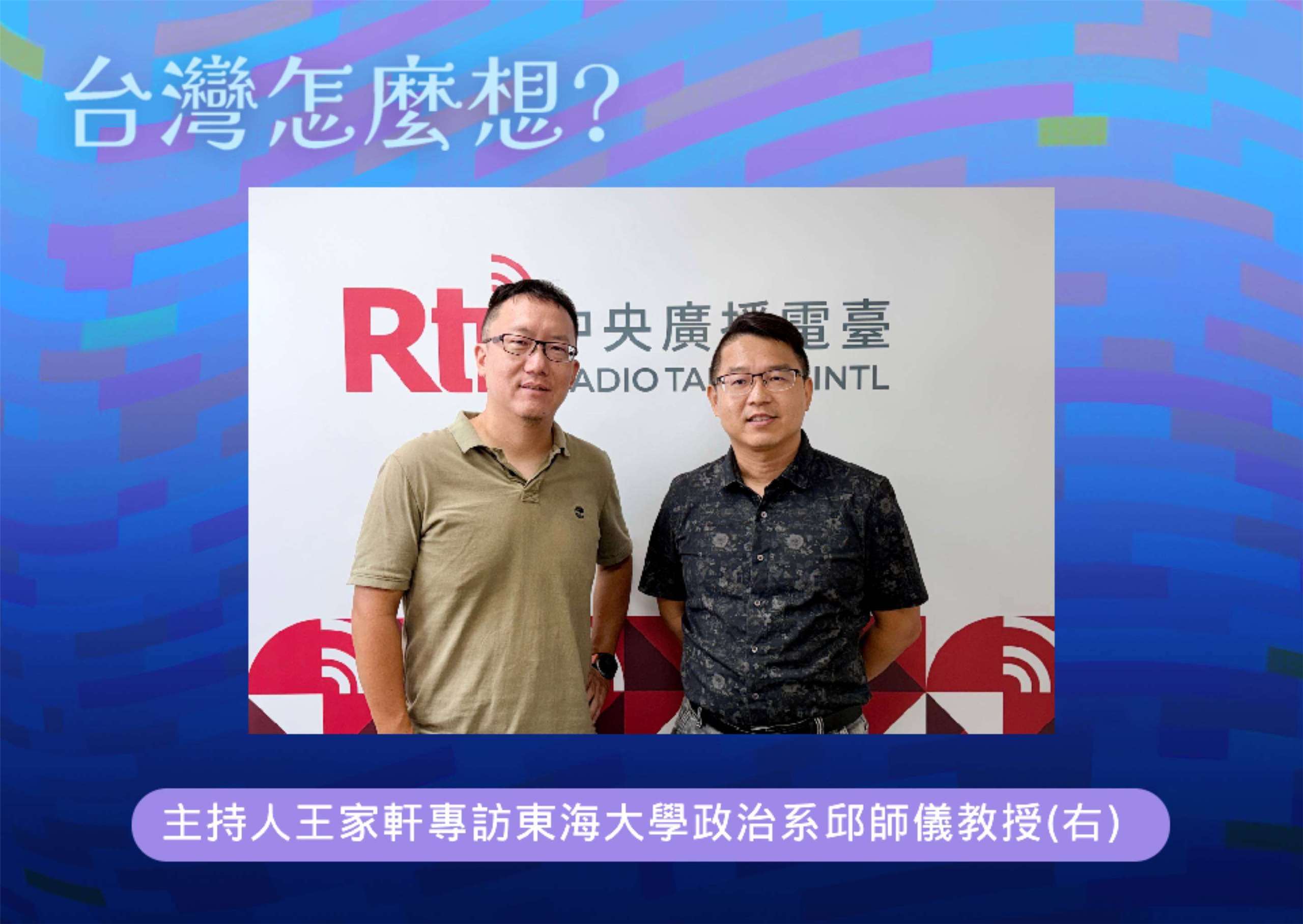 「台灣怎麼想？」節目主持人王家軒訪東海大學政治系邱師儀教授(右)