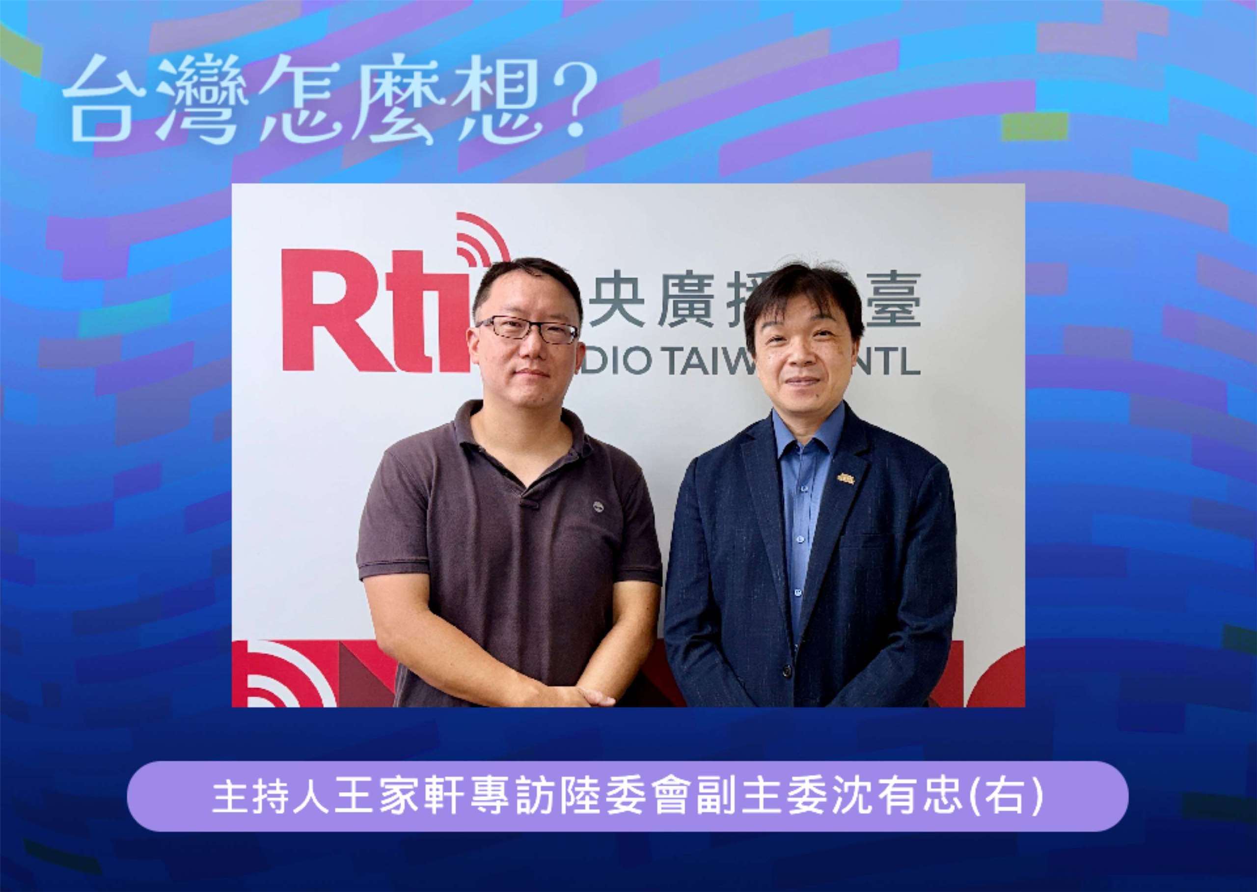 「台灣怎麼想？」主持人王家軒訪問陸委會副主委沈有忠(右)