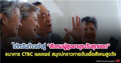 ไต้หวันก้าวเข้าสู่ “สังคมผู้สูงอายุระดับสุดยอด” ธนาคาร CTBC เผยแพร่ สมุดปกขาวการเงินเพื่อสังคมสูงวัย 
