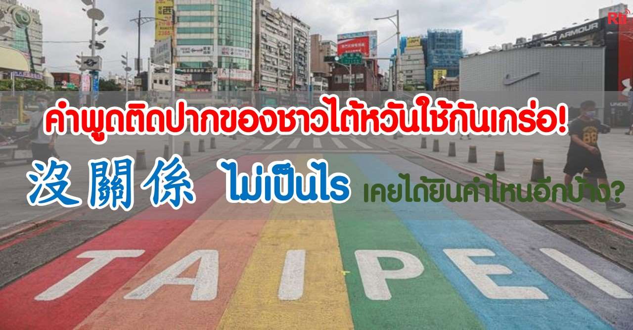 คำพูดติดปากของชาวไต้หวันถูกใช้กันเกร่อ!