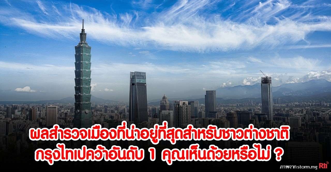 ผลสำรวจเมืองที่น่าอยู่ที่สุดสำหรับชาวต่างชาติ กรุงไทเปคว้าอันดับ 1 คุณเห็นด้วยหรือไม่ (ภาพจาก storm.mg)